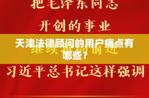 天津法律顾问的用户痛点有哪些？