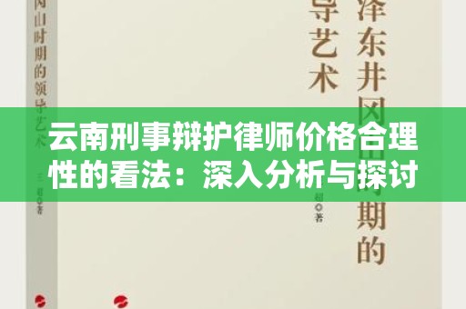 云南刑事辩护律师价格合理性的看法：深入分析与探讨