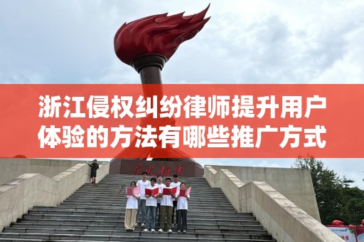 浙江侵权纠纷律师提升用户体验的方法有哪些推广方式有哪些