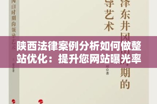 陕西法律案例分析如何做整站优化：提升您网站曝光率的全攻略