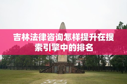 吉林法律咨询怎样提升在搜索引擎中的排名
