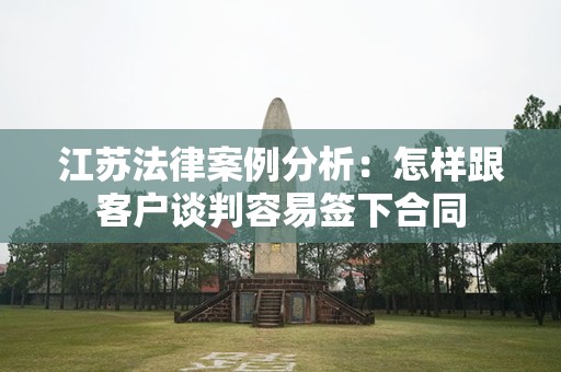 江苏法律案例分析：怎样跟客户谈判容易签下合同