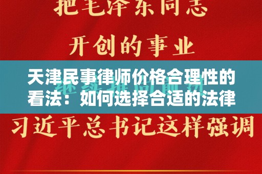 天津民事律师价格合理性的看法：如何选择合适的法律服务