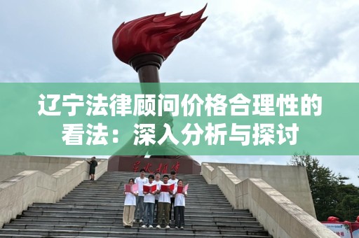 辽宁法律顾问价格合理性的看法：深入分析与探讨