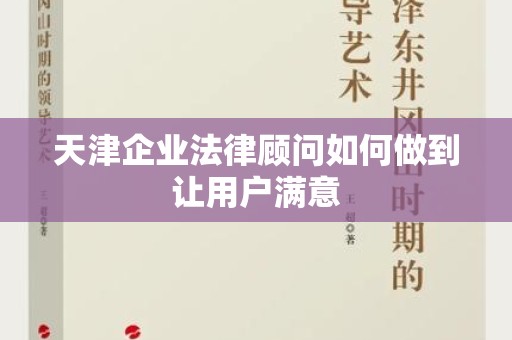天津企业法律顾问如何做到让用户满意