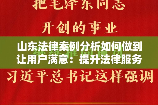 山东法律案例分析如何做到让用户满意：提升法律服务质量的有效策略