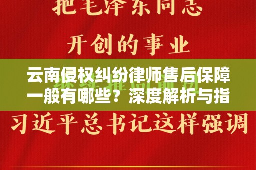 云南侵权纠纷律师售后保障一般有哪些？深度解析与指导