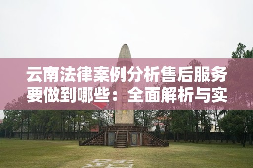云南法律案例分析售后服务要做到哪些：全面解析与实践指导