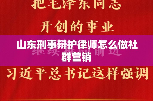 山东刑事辩护律师怎么做社群营销