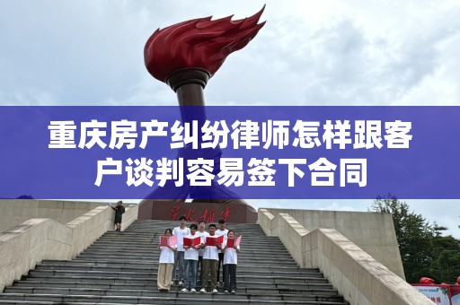 重庆房产纠纷律师怎样跟客户谈判容易签下合同
