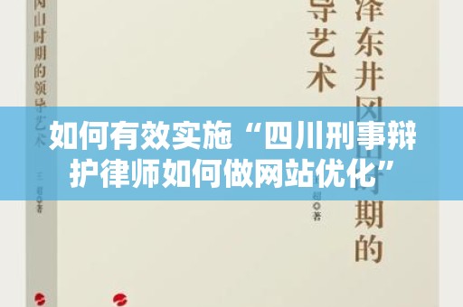 如何有效实施“四川刑事辩护律师如何做网站优化”
