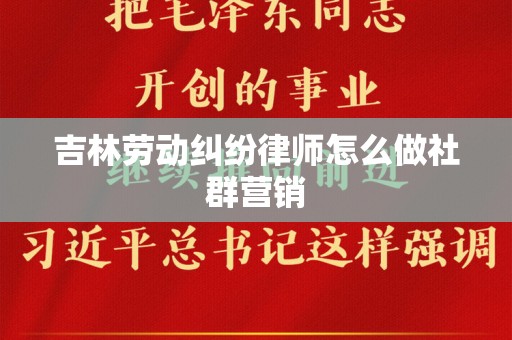 吉林劳动纠纷律师怎么做社群营销