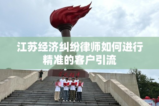 江苏经济纠纷律师如何进行精准的客户引流