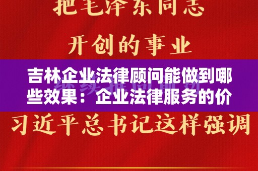 吉林企业法律顾问能做到哪些效果：企业法律服务的价值及其重要性