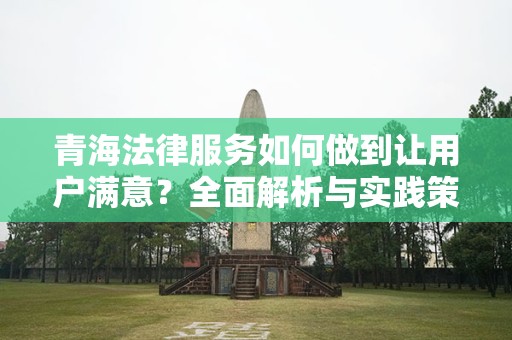 青海法律服务如何做到让用户满意？全面解析与实践策略