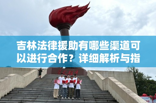 吉林法律援助有哪些渠道可以进行合作？详细解析与指南