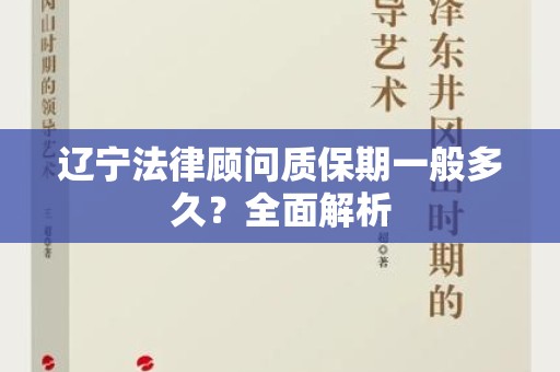 辽宁法律顾问质保期一般多久？全面解析