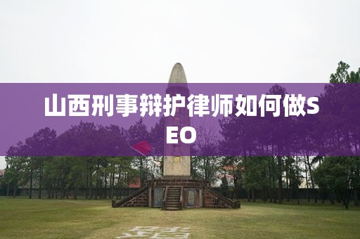 山西刑事辩护律师如何做SEO