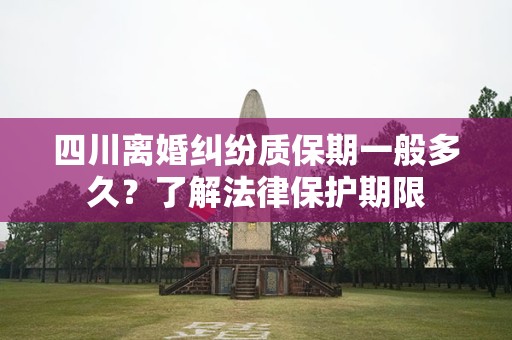 四川离婚纠纷质保期一般多久？了解法律保护期限