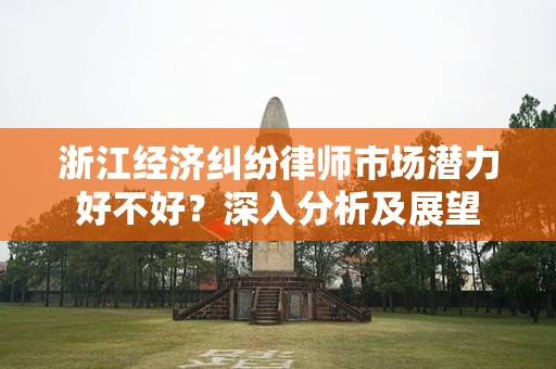 浙江经济纠纷律师市场潜力好不好？深入分析及展望