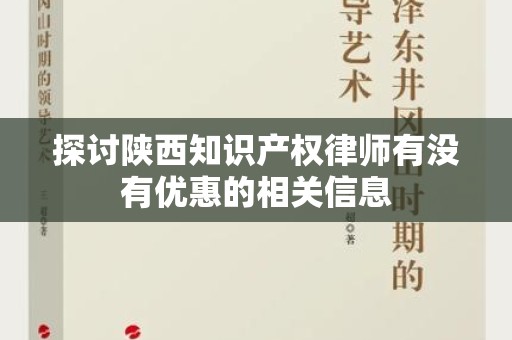 探讨陕西知识产权律师有没有优惠的相关信息