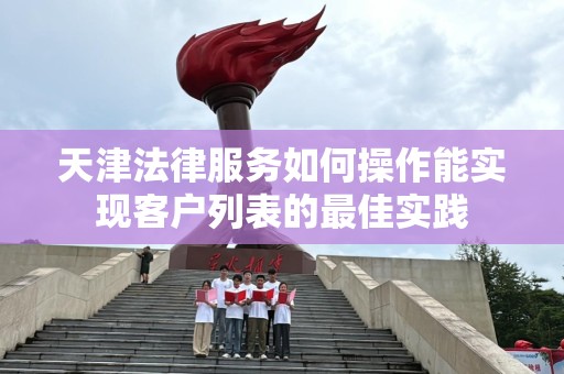 天津法律服务如何操作能实现客户列表的最佳实践
