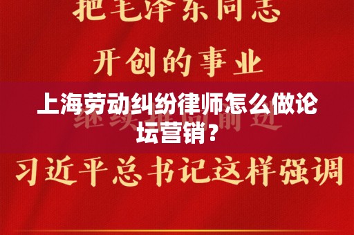 上海劳动纠纷律师怎么做论坛营销？