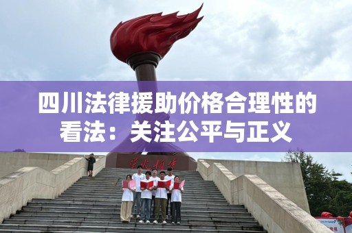 四川法律援助价格合理性的看法：关注公平与正义