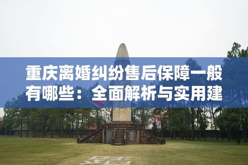 重庆离婚纠纷售后保障一般有哪些：全面解析与实用建议