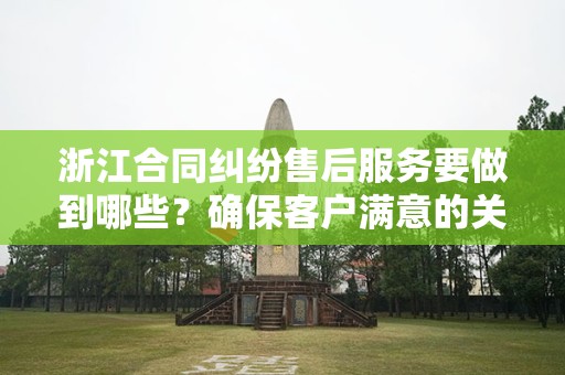 浙江合同纠纷售后服务要做到哪些？确保客户满意的关键