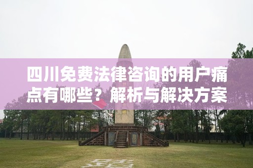 四川免费法律咨询的用户痛点有哪些？解析与解决方案