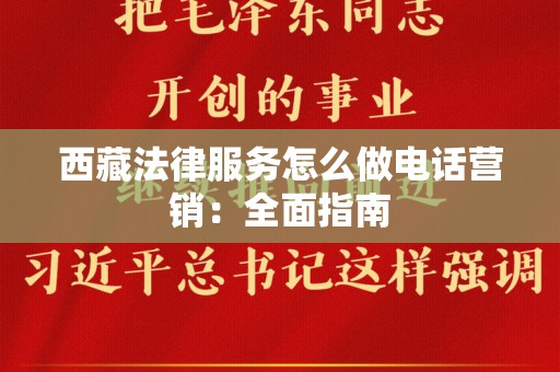 西藏法律服务怎么做电话营销：全面指南
