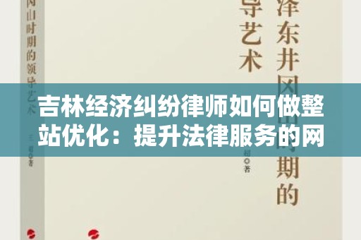 吉林经济纠纷律师如何做整站优化：提升法律服务的网络可见性