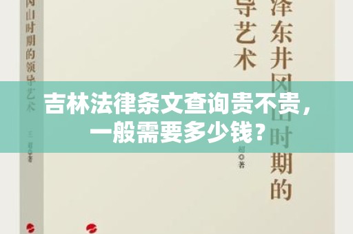 吉林法律条文查询贵不贵，一般需要多少钱？