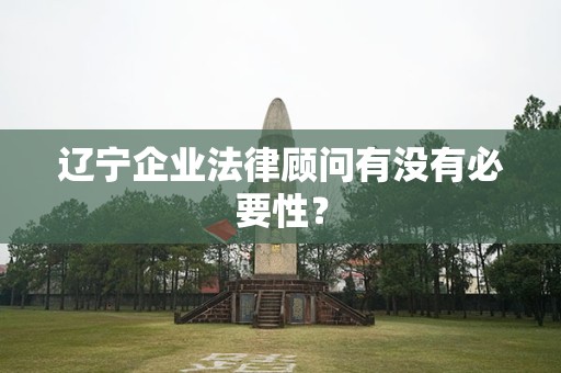 辽宁企业法律顾问有没有必要性？