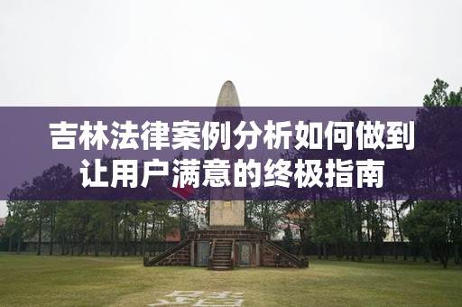 吉林法律案例分析如何做到让用户满意的终极指南