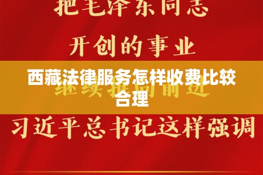 西藏法律服务怎样收费比较合理