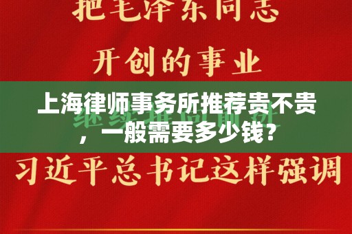 上海律师事务所推荐贵不贵，一般需要多少钱？