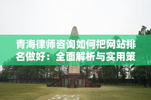 青海律师咨询如何把网站排名做好：全面解析与实用策略