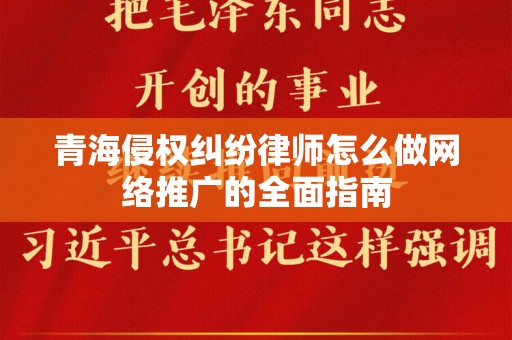 青海侵权纠纷律师怎么做网络推广的全面指南