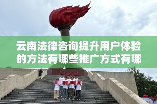 云南法律咨询提升用户体验的方法有哪些推广方式有哪些
