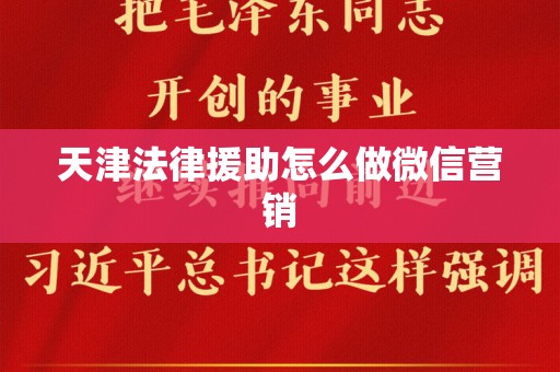 天津法律援助怎么做微信营销