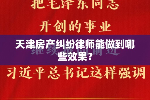 天津房产纠纷律师能做到哪些效果？