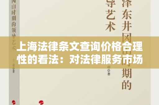 上海法律条文查询价格合理性的看法：对法律服务市场的新思考