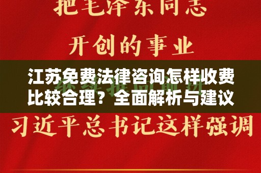 江苏免费法律咨询怎样收费比较合理？全面解析与建议