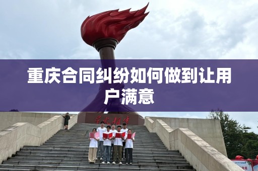 重庆合同纠纷如何做到让用户满意