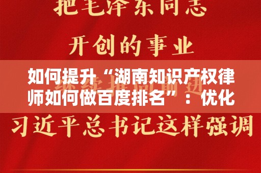 如何提升“湖南知识产权律师如何做百度排名”：优化技巧与策略