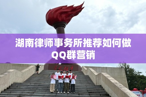 湖南律师事务所推荐如何做QQ群营销
