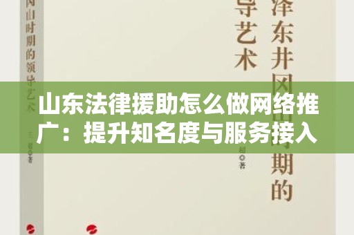 山东法律援助怎么做网络推广：提升知名度与服务接入