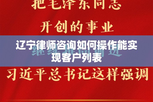辽宁律师咨询如何操作能实现客户列表